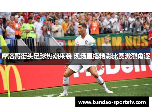 摩洛哥街头足球热潮来袭 现场直播精彩比赛激烈角逐