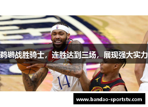 鹈鹕战胜骑士，连胜达到三场，展现强大实力