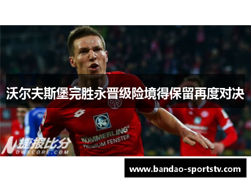 沃尔夫斯堡完胜永晋级险境得保留再度对决