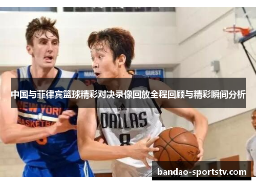 中国与菲律宾篮球精彩对决录像回放全程回顾与精彩瞬间分析
