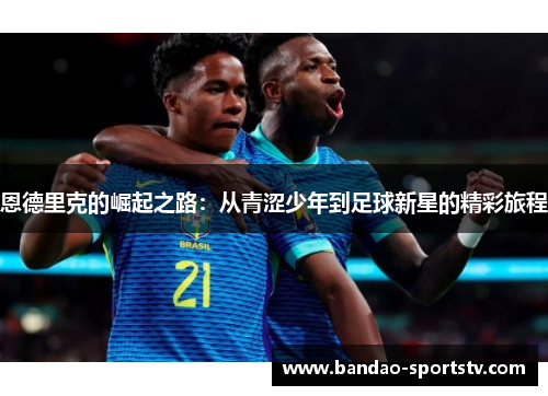 恩德里克的崛起之路：从青涩少年到足球新星的精彩旅程