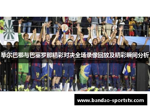 毕尔巴鄂与巴塞罗那精彩对决全场录像回放及精彩瞬间分析