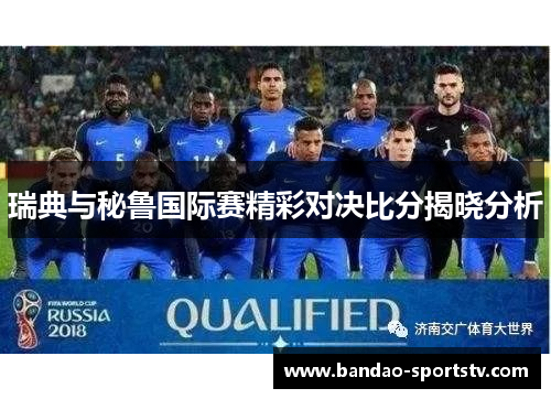 瑞典与秘鲁国际赛精彩对决比分揭晓分析