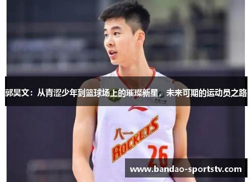 郭昊文：从青涩少年到篮球场上的璀璨新星，未来可期的运动员之路