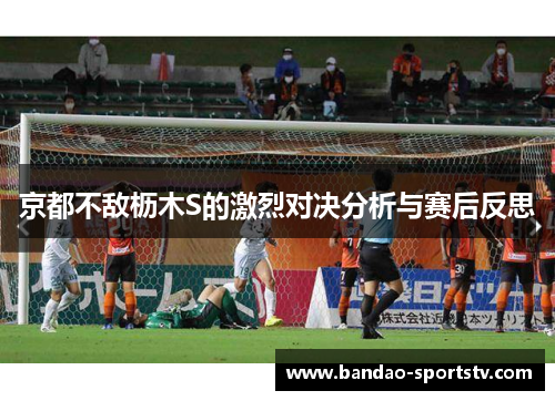 京都不敌枥木S的激烈对决分析与赛后反思