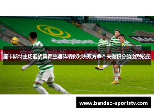 唐卡斯特主场迎战桑德兰期待精彩对决双方争夺关键积分的激烈较量