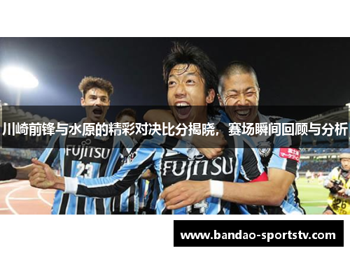 川崎前锋与水原的精彩对决比分揭晓，赛场瞬间回顾与分析